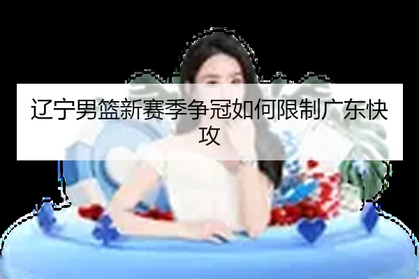 辽宁男篮新赛季争冠如何限制广东快攻