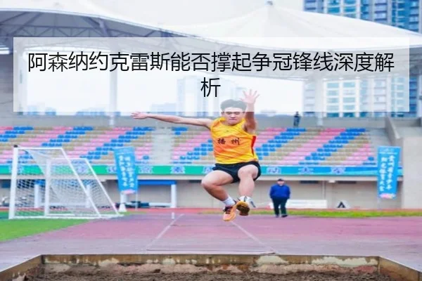 阿森纳约克雷斯能否撑起争冠锋线深度解析