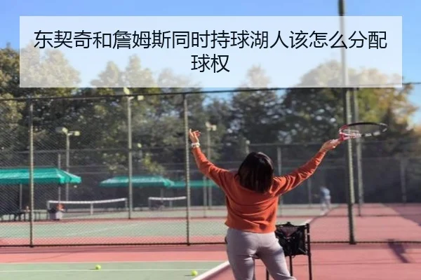 东契奇和詹姆斯同时持球湖人该怎么分配球权