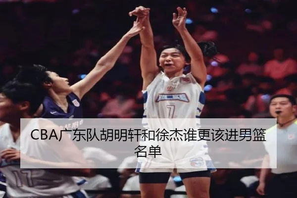 CBA广东队胡明轩和徐杰谁更该进男篮名单