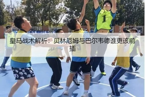 皇马战术解析：贝林厄姆与巴尔韦德谁更该前插