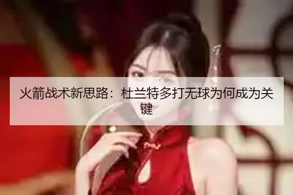 火箭战术新思路：杜兰特多打无球为何成为关键