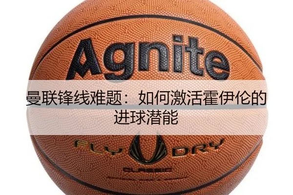 曼联锋线难题：如何激活霍伊伦的进球潜能