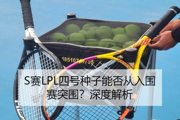 S赛LPL四号种子能否从入围赛突围？深度解析