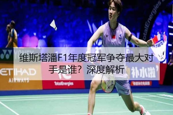 维斯塔潘F1年度冠军争夺最大对手是谁？深度解析