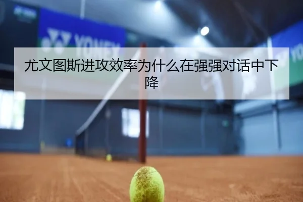 尤文图斯进攻效率为什么在强强对话中下降